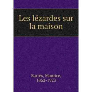    Les lÃ©zardes sur la maison Maurice, 1862 1923 BarrÃ¨s Books